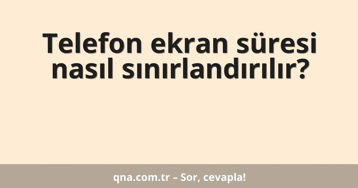 Telefon ekran süresi nasıl sınırlandırılır?