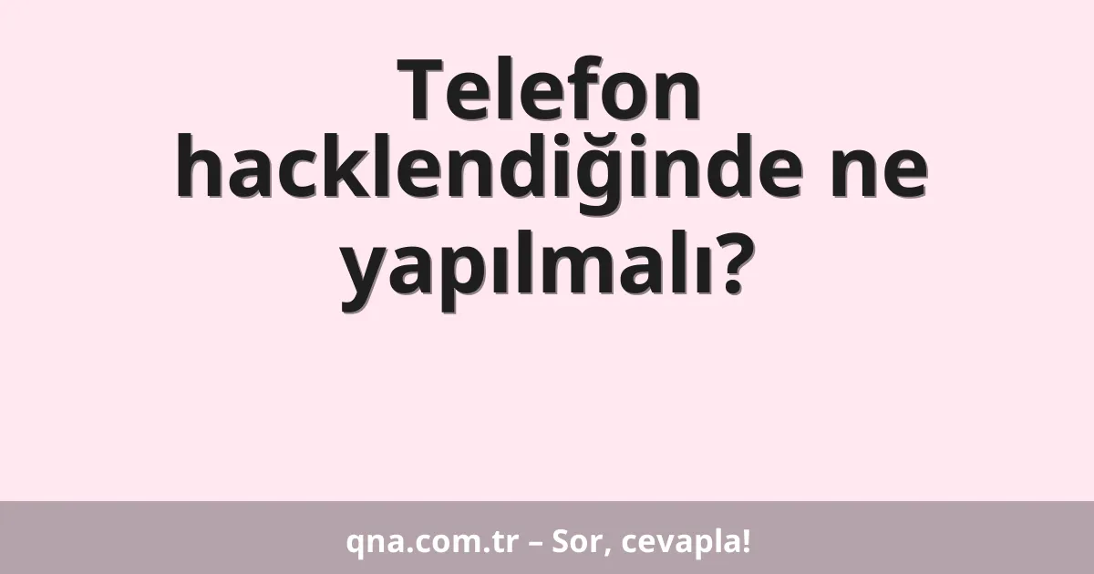 Telefon hacklendiğinde ne yapılmalı?
