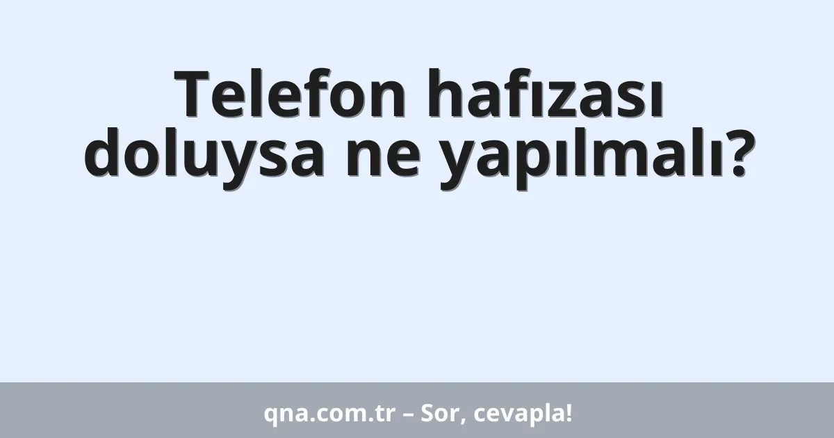 Telefon hafızası doluysa ne yapılmalı?