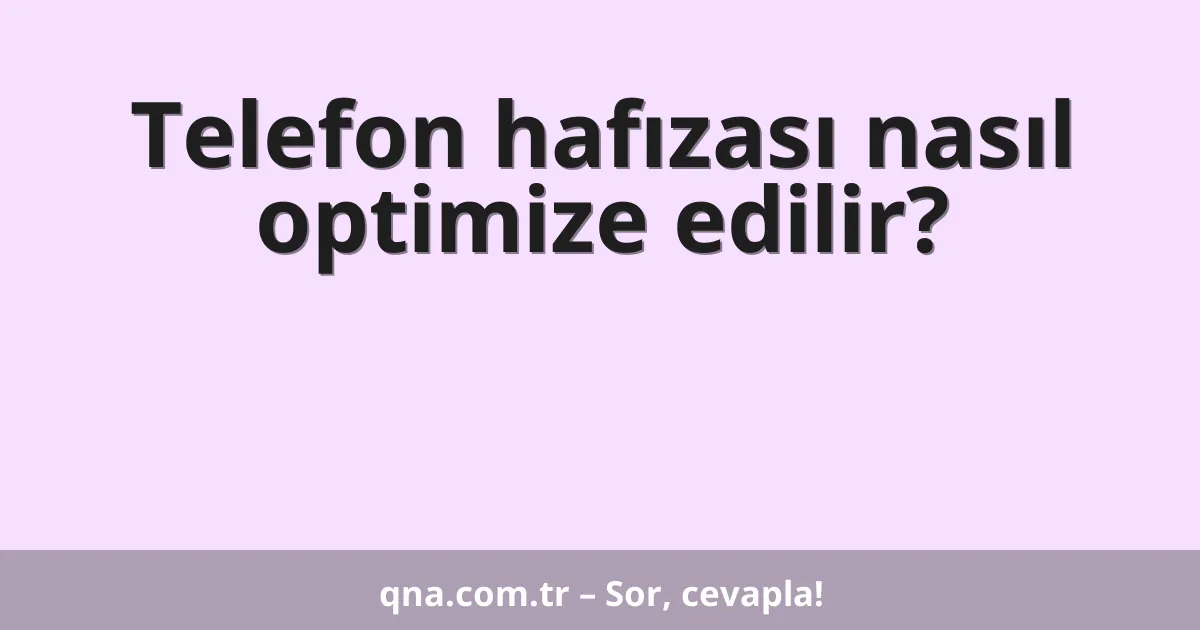 Telefon hafızası nasıl optimize edilir?