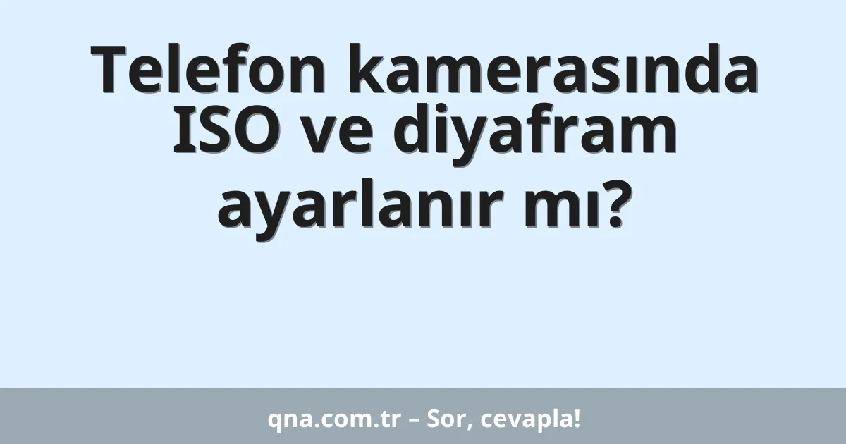 Telefon kamerasında ISO ve diyafram ayarlanır mı?