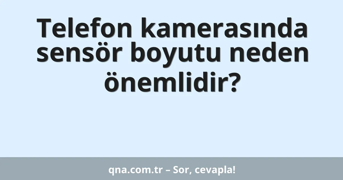 Telefon kamerasında sensör boyutu neden önemlidir?
