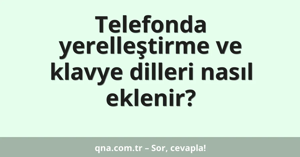 Telefonda yerelleştirme ve klavye dilleri nasıl eklenir?