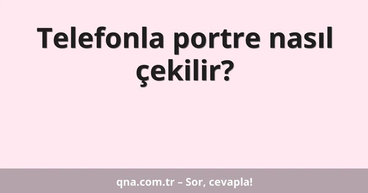 Telefonla portre nasıl çekilir?