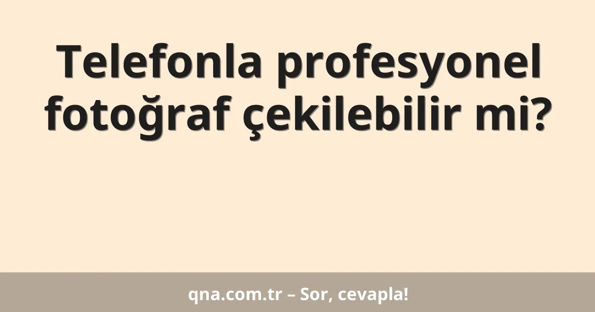 Telefonla profesyonel fotoğraf çekilebilir mi?