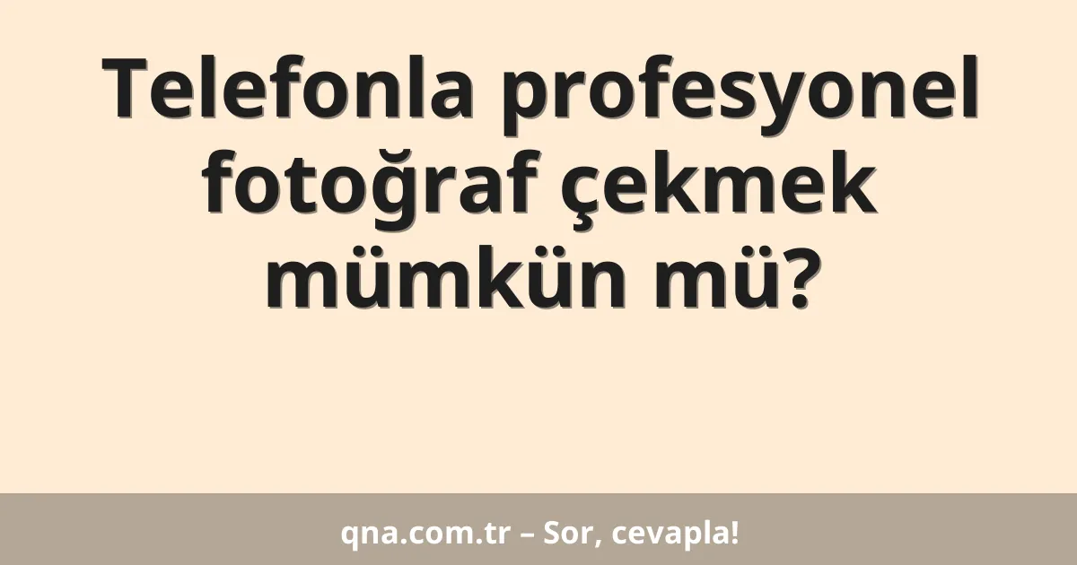 Telefonla profesyonel fotoğraf çekmek mümkün mü?