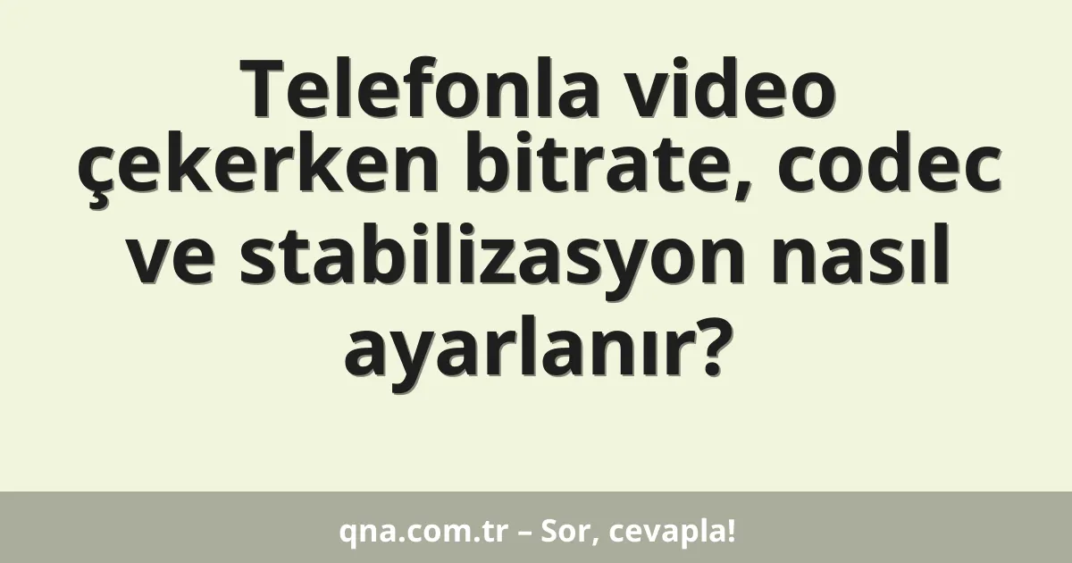 Telefonla video çekerken bitrate, codec ve stabilizasyon nasıl ayarlanır?