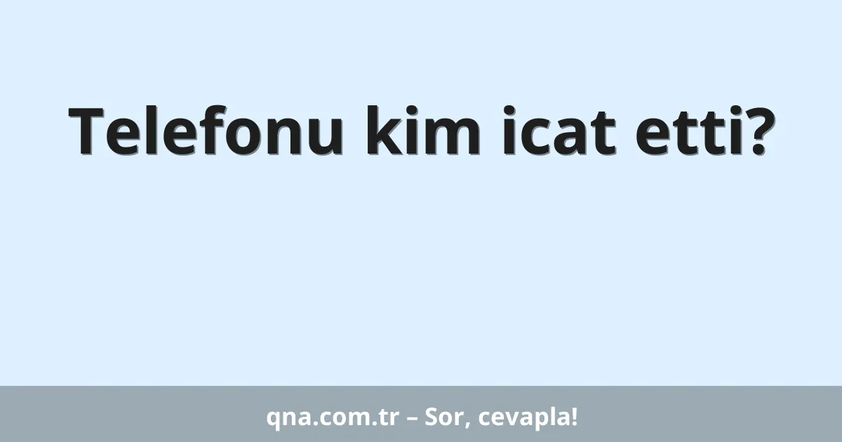 Telefonu kim icat etti?