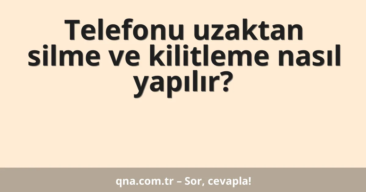 Telefonu uzaktan silme ve kilitleme nasıl yapılır?
