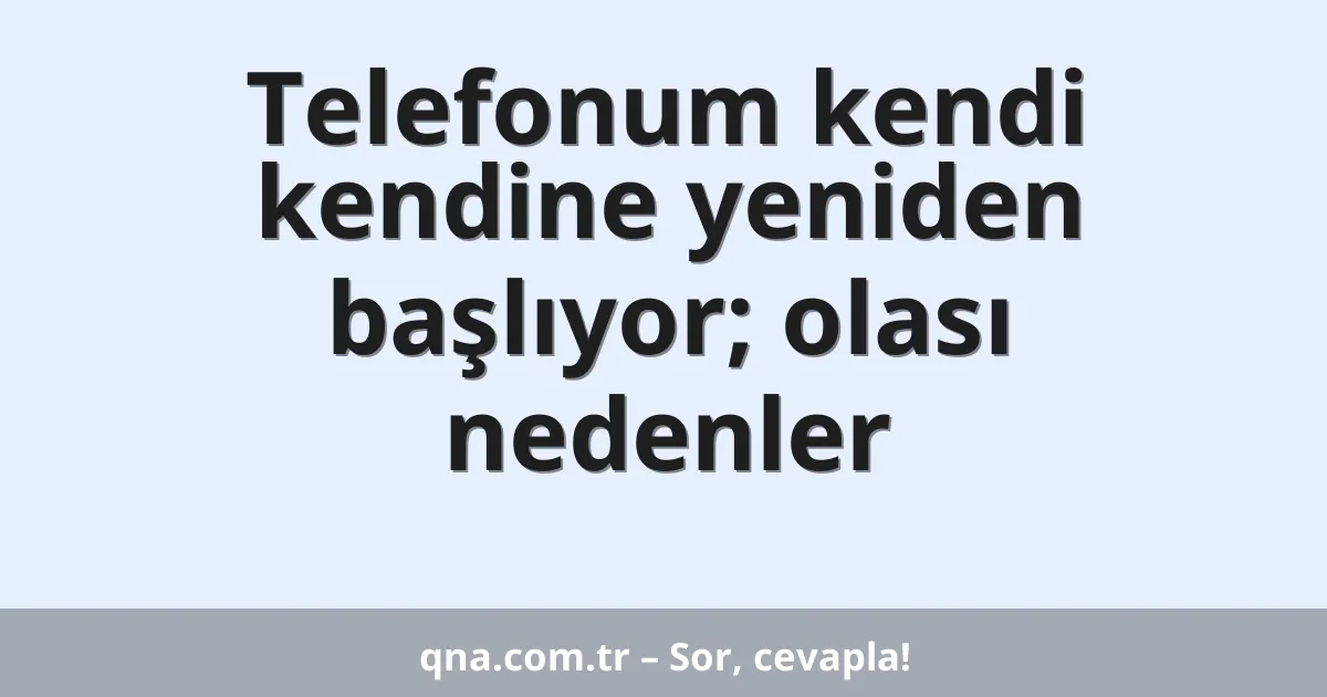Telefonum kendi kendine yeniden başlıyor; olası nedenler
