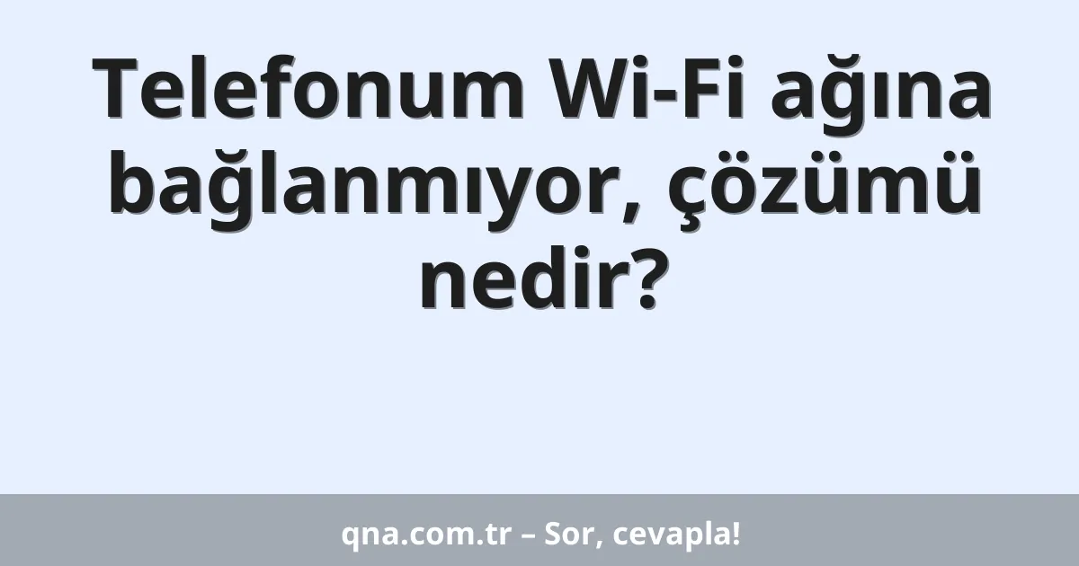 Telefonum Wi-Fi ağına bağlanmıyor, çözümü nedir?