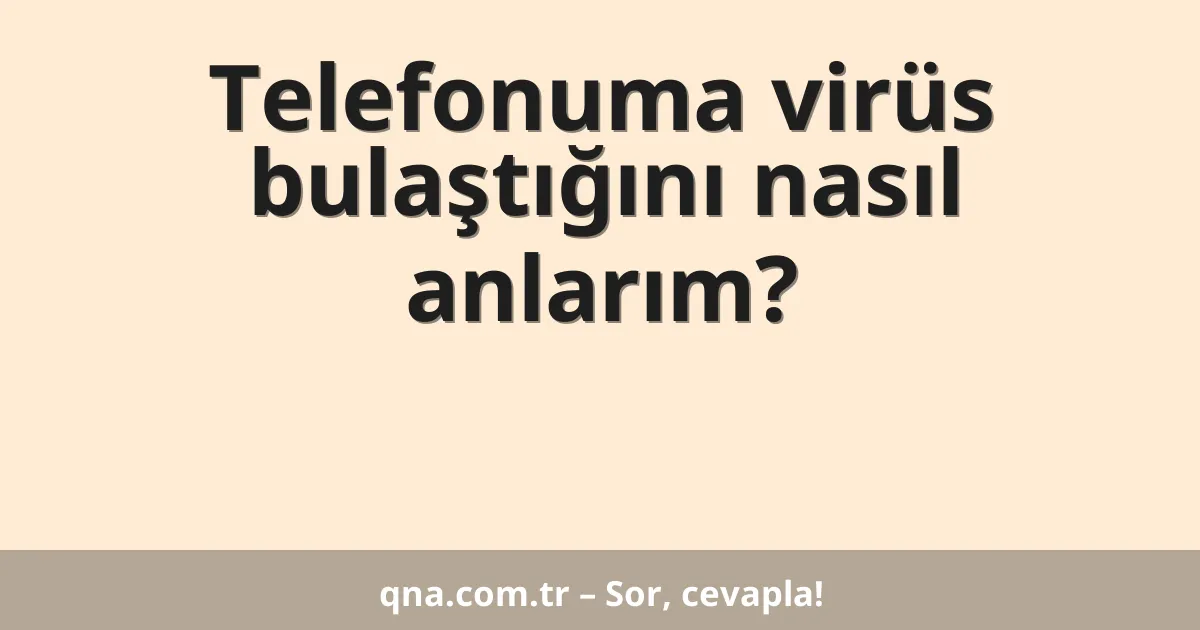 Telefonuma virüs bulaştığını nasıl anlarım?
