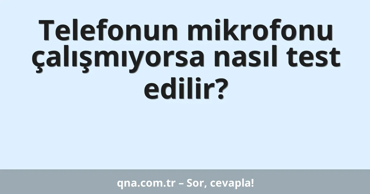 Telefonun mikrofonu çalışmıyorsa nasıl test edilir?