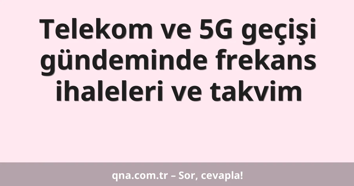 Telekom ve 5G geçişi gündeminde frekans ihaleleri ve takvim