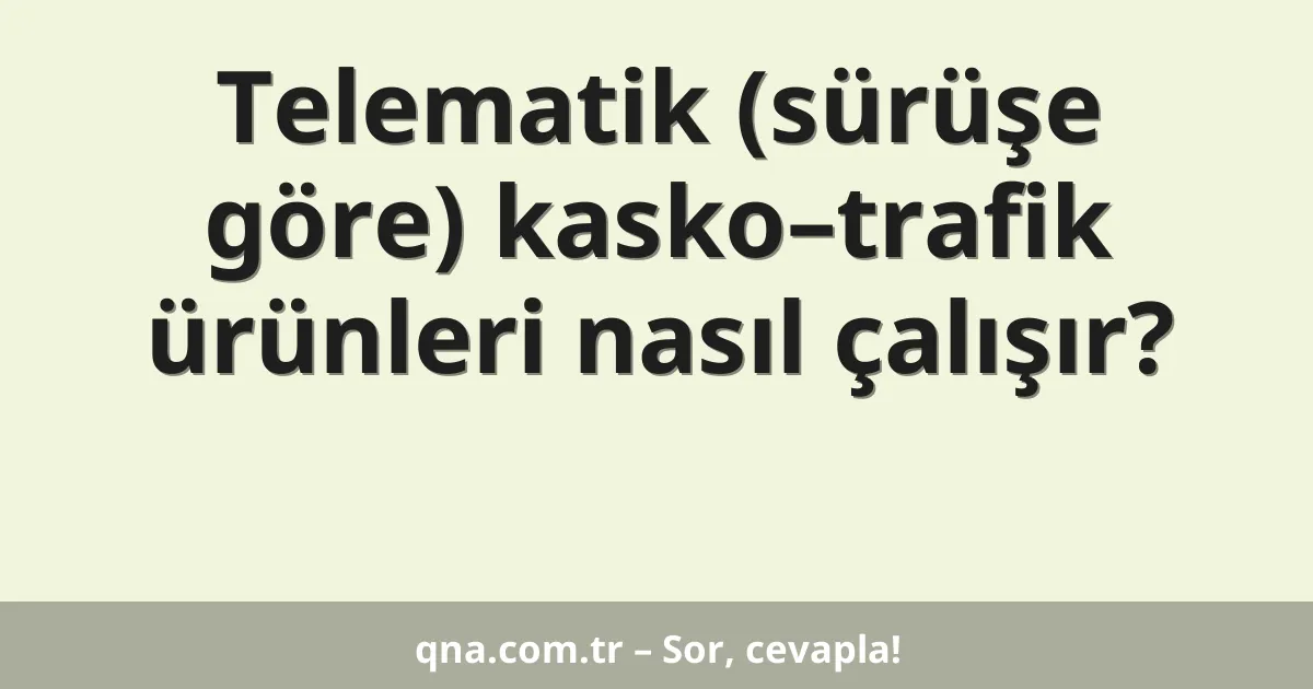 Telematik (sürüşe göre) kasko–trafik ürünleri nasıl çalışır?