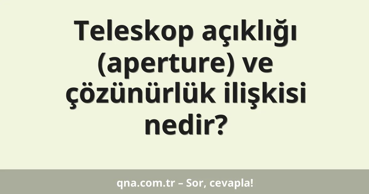 Teleskop açıklığı (aperture) ve çözünürlük ilişkisi nedir?