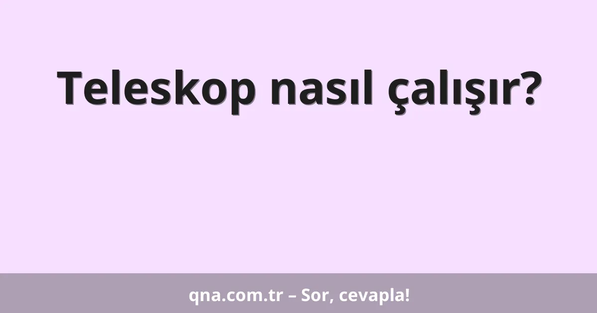 Teleskop nasıl çalışır?