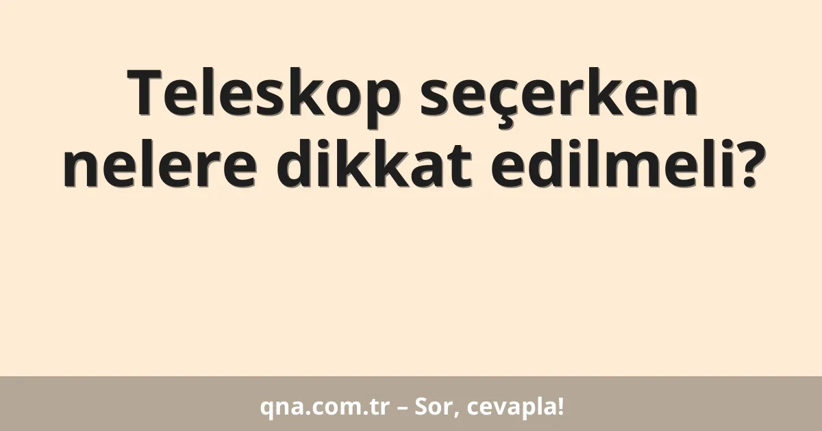 Teleskop seçerken nelere dikkat edilmeli?