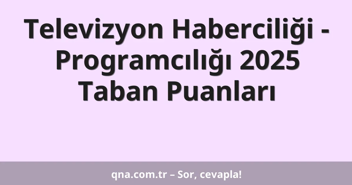 Televizyon Haberciliği - Programcılığı 2025 Taban Puanları