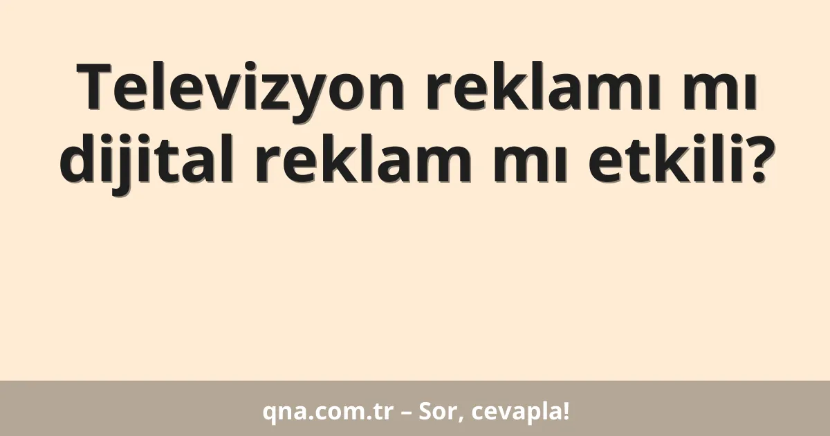 Televizyon reklamı mı dijital reklam mı etkili?