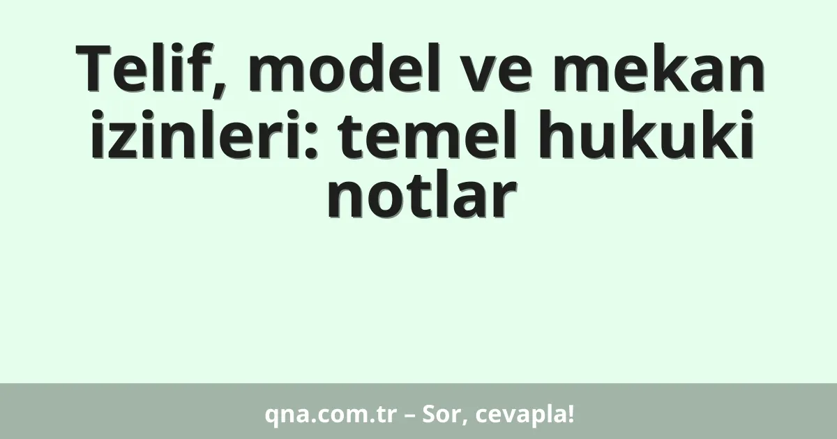 Telif, model ve mekan izinleri: temel hukuki notlar