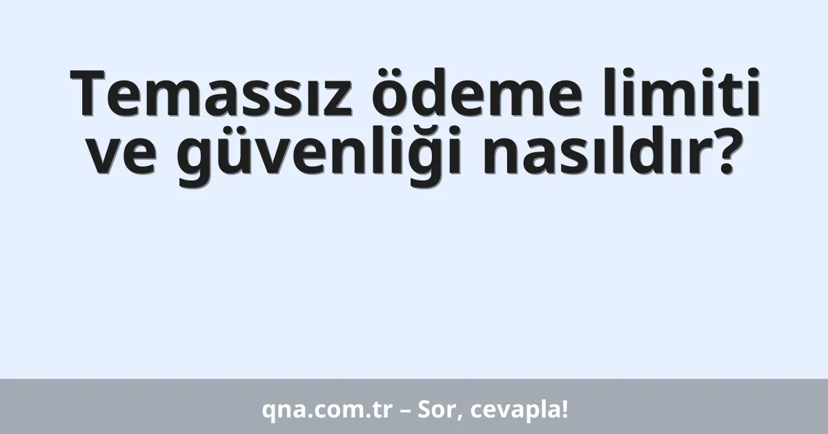 Temassız ödeme limiti ve güvenliği nasıldır?