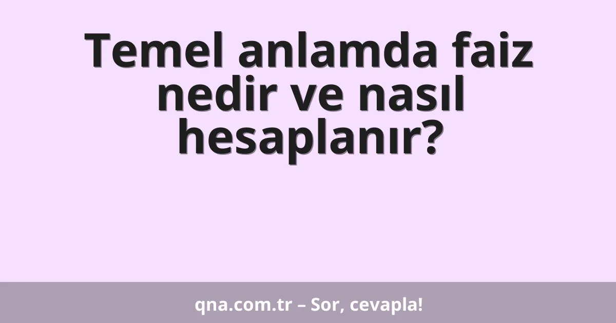 Temel anlamda faiz nedir ve nasıl hesaplanır?