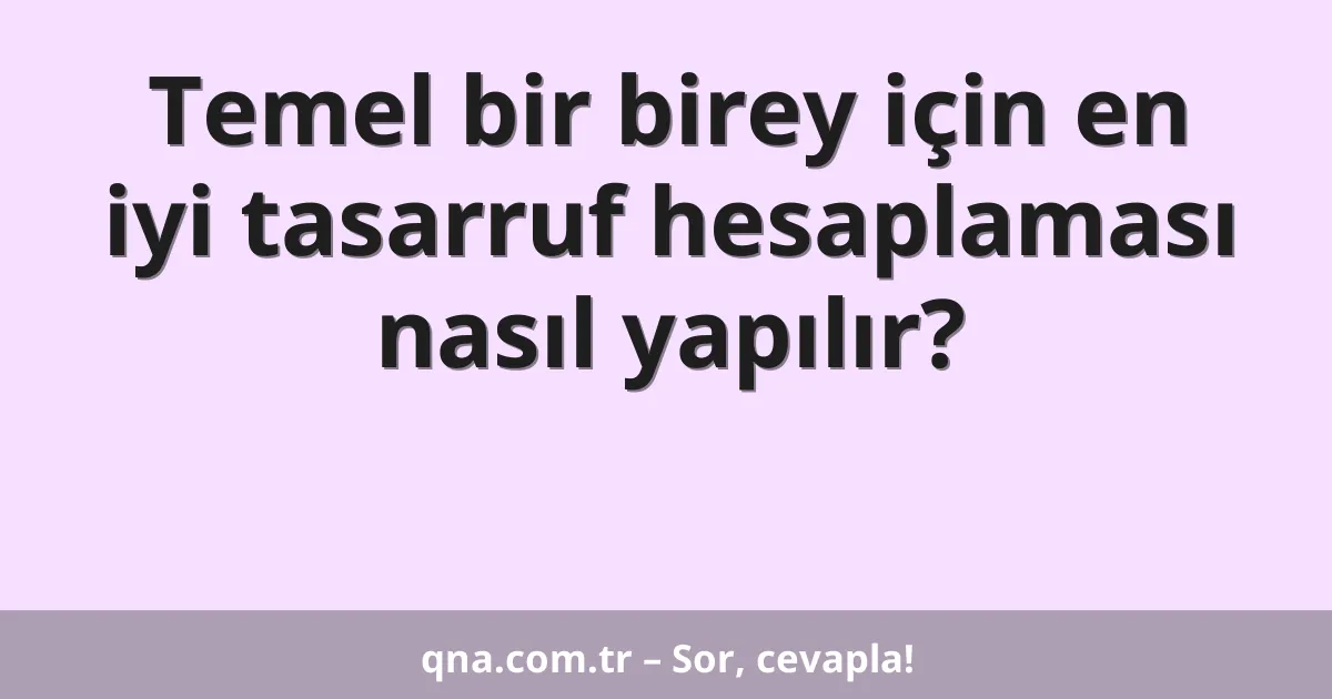 Temel bir birey için en iyi tasarruf hesaplaması nasıl yapılır?