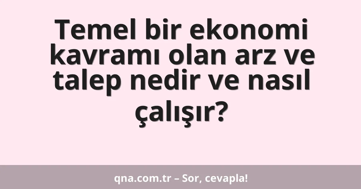 Temel bir ekonomi kavramı olan arz ve talep nedir ve nasıl çalışır?