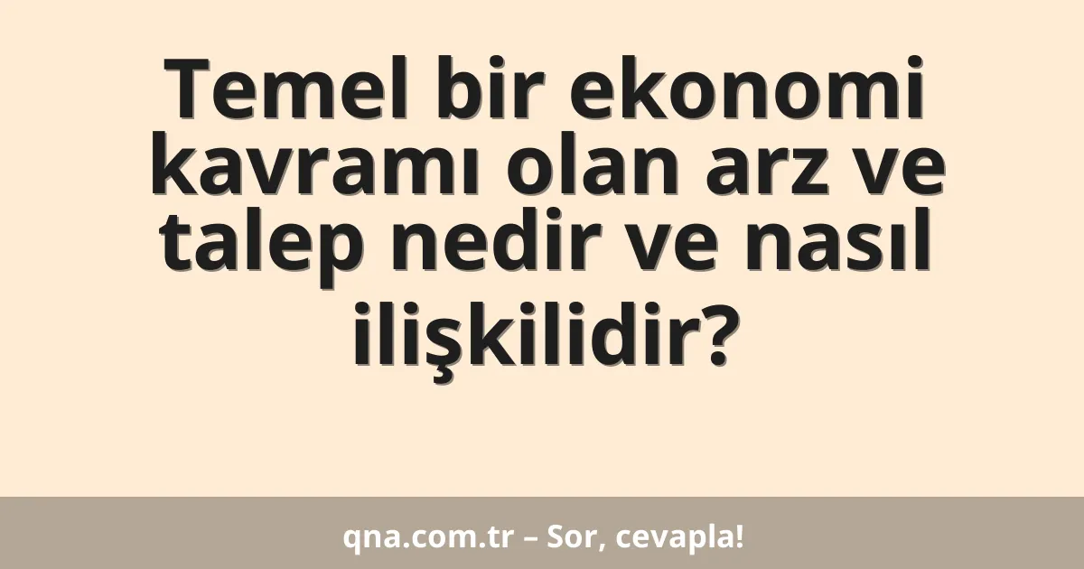 Temel bir ekonomi kavramı olan arz ve talep nedir ve nasıl ilişkilidir?