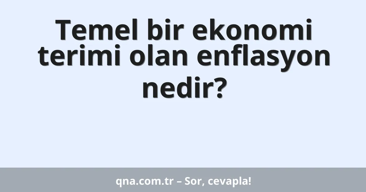 Temel bir ekonomi terimi olan enflasyon nedir?
