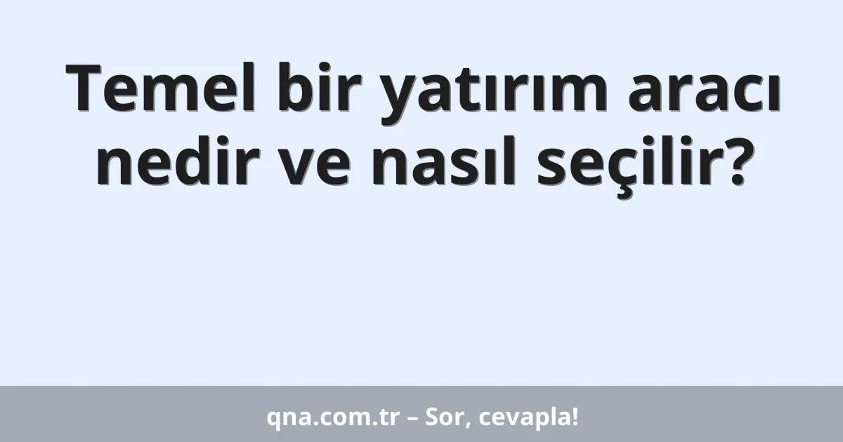Temel bir yatırım aracı nedir ve nasıl seçilir?