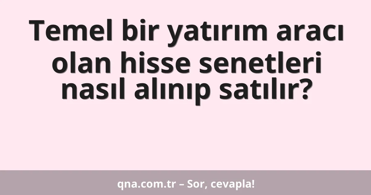 Temel bir yatırım aracı olan hisse senetleri nasıl alınıp satılır?