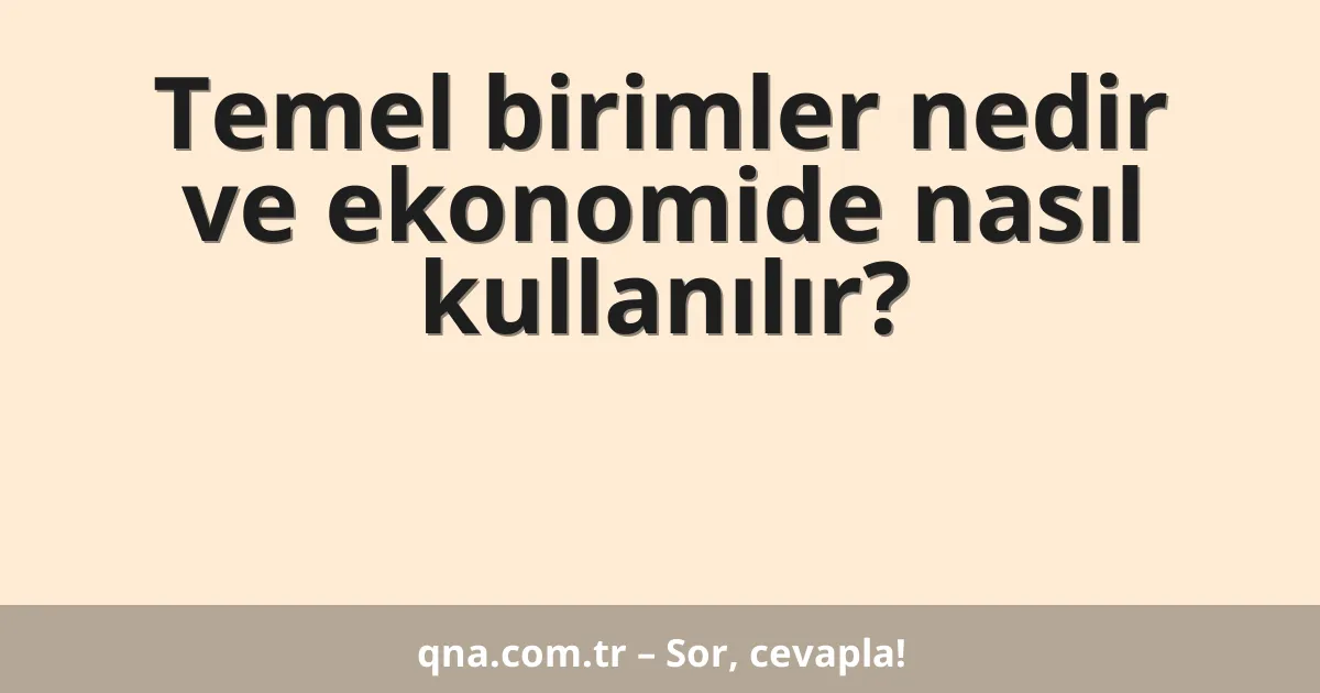 Temel birimler nedir ve ekonomide nasıl kullanılır?