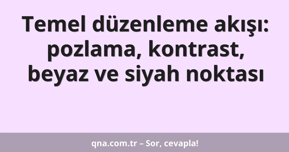 Temel düzenleme akışı: pozlama, kontrast, beyaz ve siyah noktası
