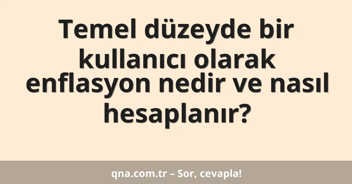 Temel düzeyde bir kullanıcı olarak enflasyon nedir ve nasıl hesaplanır?