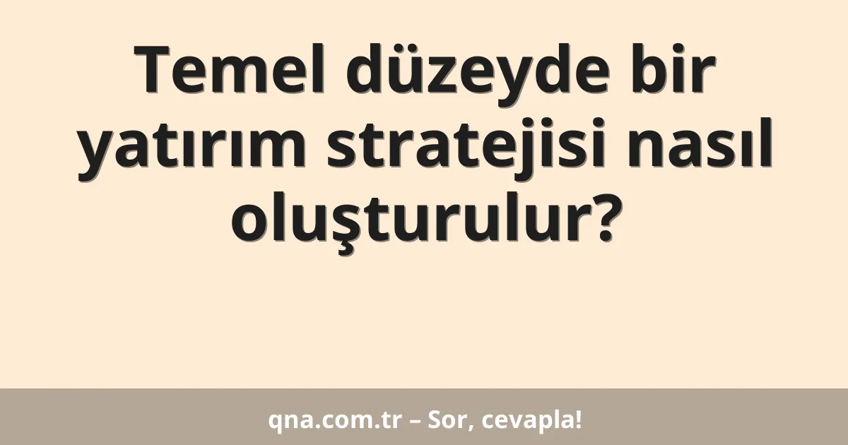 Temel düzeyde bir yatırım stratejisi nasıl oluşturulur?