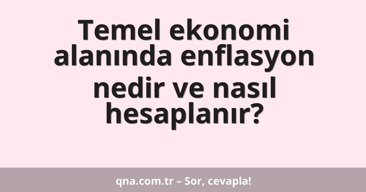 Temel ekonomi alanında enflasyon nedir ve nasıl hesaplanır?