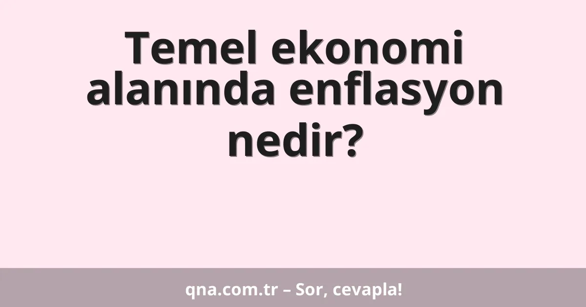 Temel ekonomi alanında enflasyon nedir?
