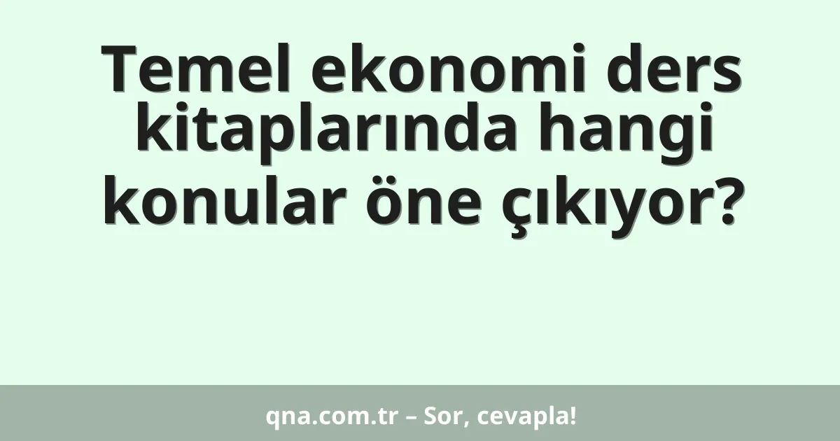 Temel ekonomi ders kitaplarında hangi konular öne çıkıyor?