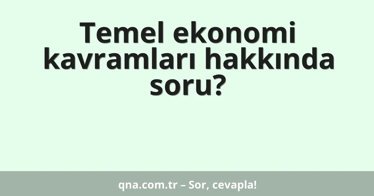 Temel ekonomi kavramları hakkında soru?