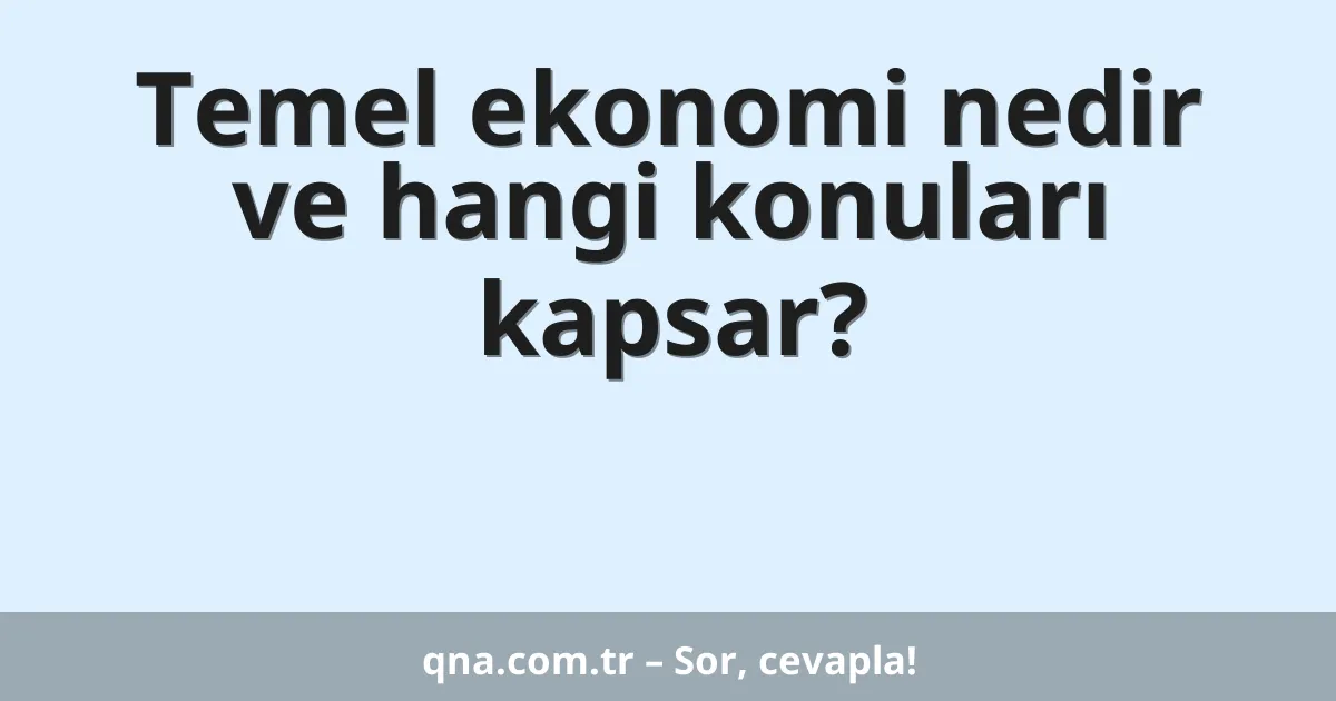 Temel ekonomi nedir ve hangi konuları kapsar?