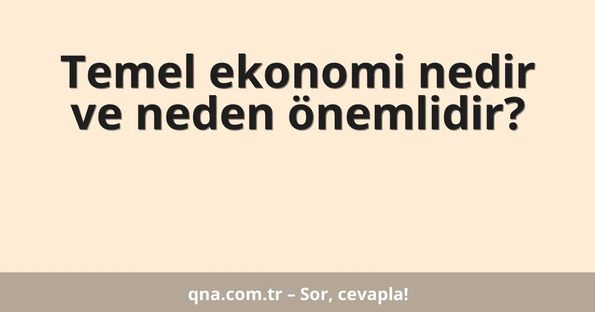 Temel ekonomi nedir ve neden önemlidir?