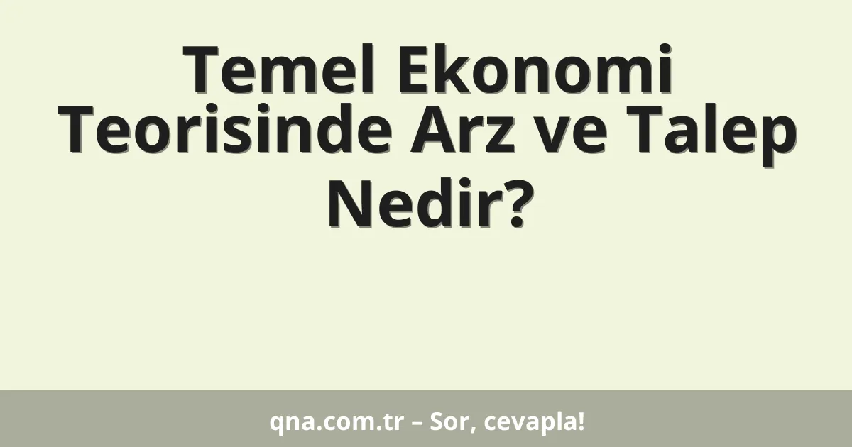 Temel Ekonomi Teorisinde Arz ve Talep Nedir?