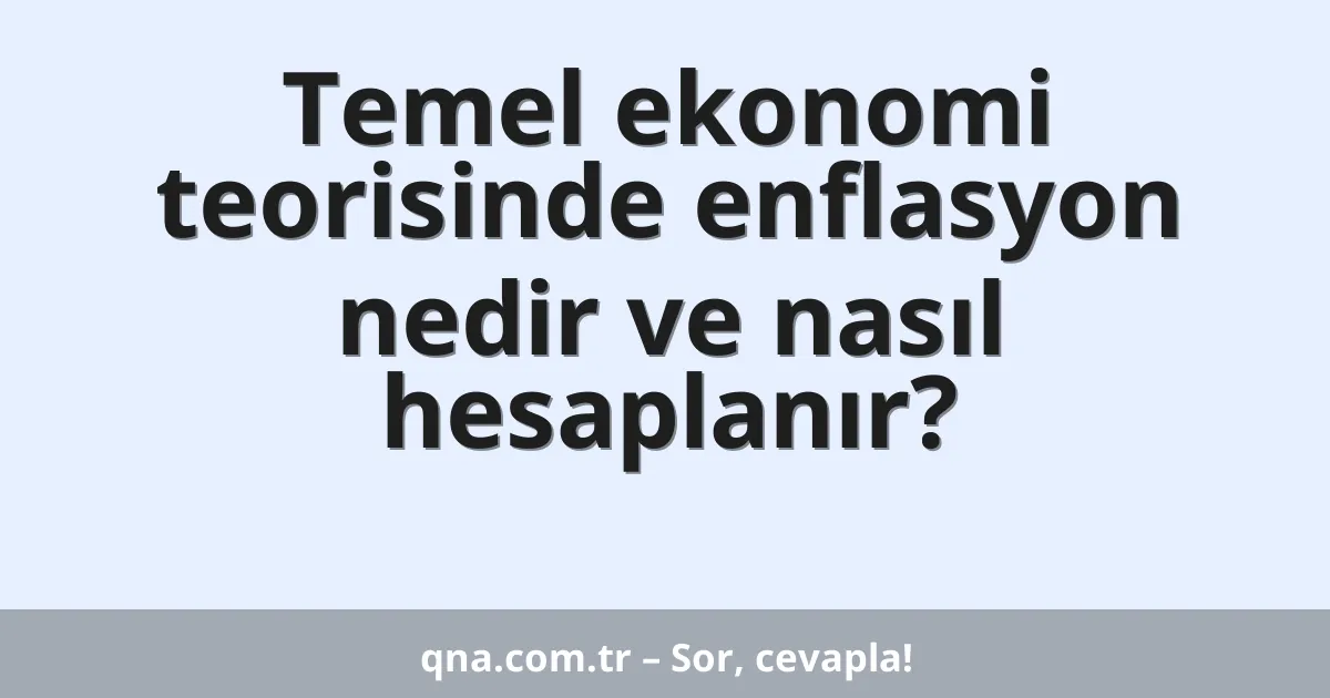 Temel ekonomi teorisinde enflasyon nedir ve nasıl hesaplanır?