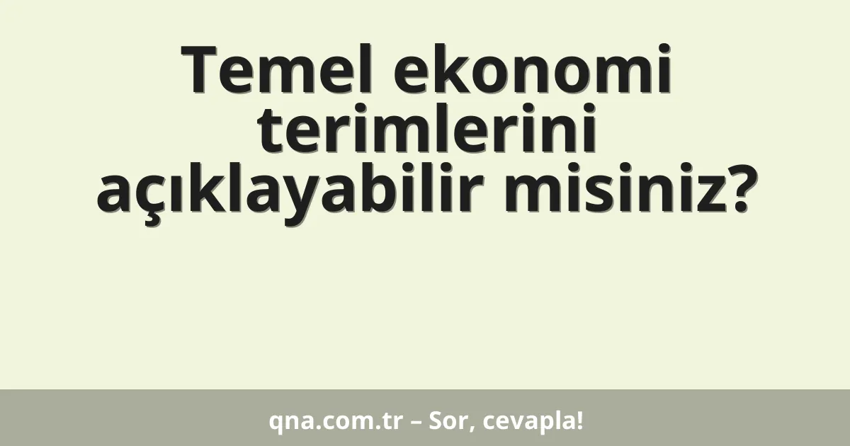 Temel ekonomi terimlerini açıklayabilir misiniz?