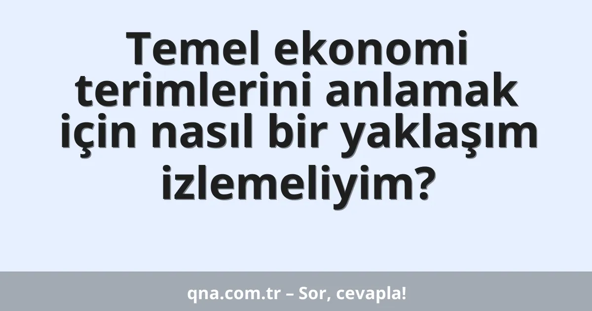 Temel ekonomi terimlerini anlamak için nasıl bir yaklaşım izlemeliyim?