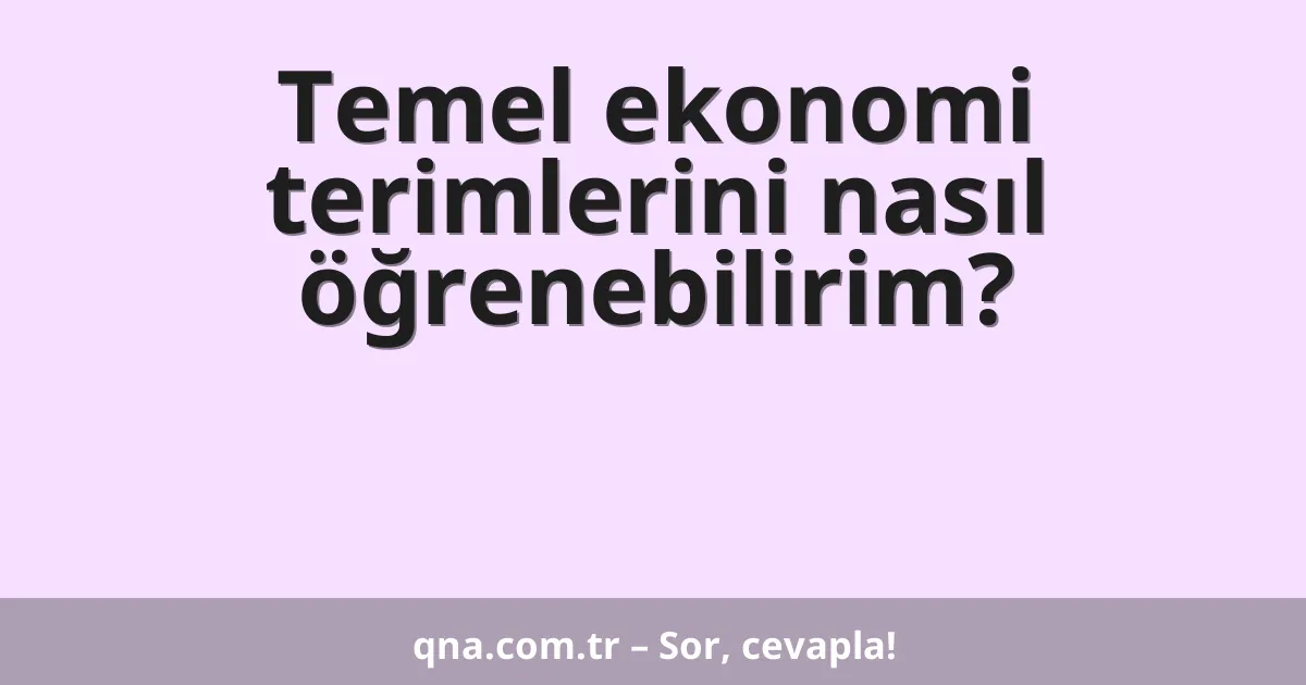 Temel ekonomi terimlerini nasıl öğrenebilirim?