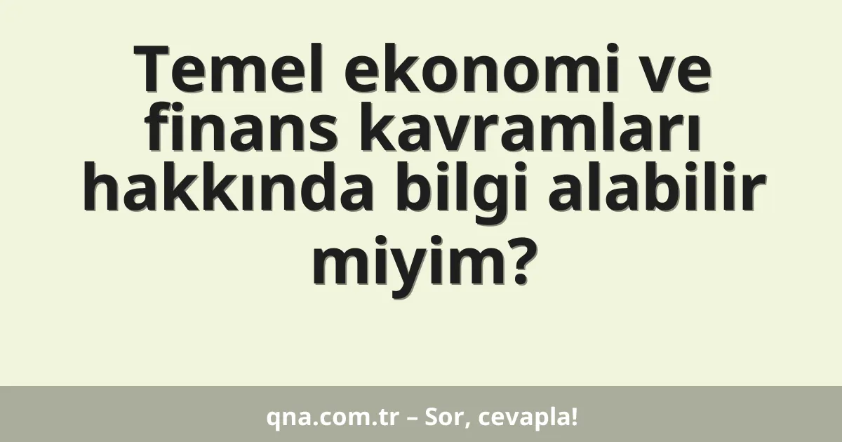 Temel ekonomi ve finans kavramları hakkında bilgi alabilir miyim?
