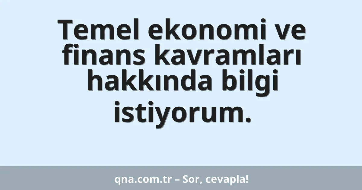 Temel ekonomi ve finans kavramları hakkında bilgi almak istiyorum.